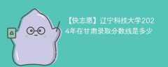 辽宁科技大学2024年在甘肃录取分数线是多少（2024~2022近三年分数位次）