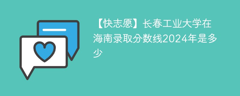 长春工业大学在海南录取分数线2024年是多少（2024~2022近三年分数位次）