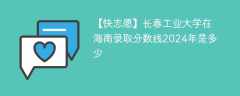 长春工业大学在海南录取分数线2024年是多少（2024~2022近三年分数位次）