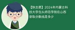 2024年内蒙古科技大学包头师范学院在山西录取分数线是多少（2023~2021近三年分数位次）