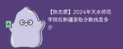2024年天水师范学院在新疆录取分数线是多少（2024~2022近三年分数位次）