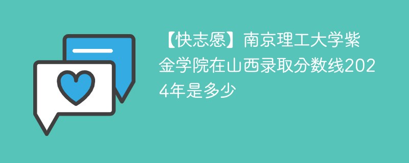 【快志愿】南京理工大学紫金学院在山西录取分数线2024年是多少