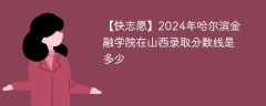 2024年哈尔滨金融学院在山西录取分数线是多少（2023~2021近三年分数位次）