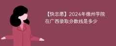 2024年德州学院在广西录取分数线是多少（2023~2021近三年分数位次）