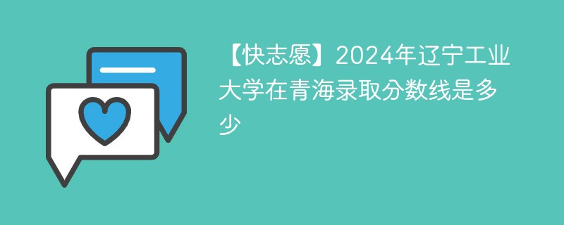 2024年辽宁工业大学在青海录取分数线是多少（2024~2022近三年分数位次）