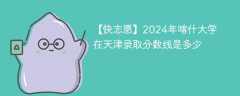 2024年喀什大学在天津录取分数线是多少（2023~2021近三年分数位次）