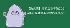 成都工业学院2024年在福建录取分数线是多少（2024~2022近三年分数位次）