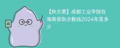 成都工业学院在海南录取分数线2024年是多少（2024~2022近三年分数位次）