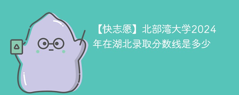 北部湾大学2024年在湖北录取分数线是多少（2024~2022近三年分数位次）