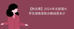 2024年北部湾大学在湖南录取分数线是多少（2023~2021近三年分数位次）