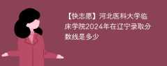 河北医科大学临床学院2024年在辽宁录取分数线是多少（2023~2021近三年分数位次）