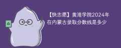 黄淮学院2024年在内蒙古录取分数线是多少（2024~2022近三年分数位次）