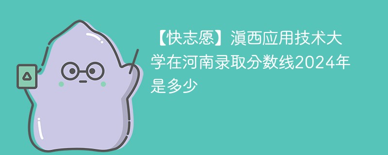 滇西应用技术大学在河南录取分数线2024年是多少（2024~2022近三年分数位次）