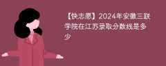 2024年安徽三联学院在江苏录取分数线是多少（2024~2022近三年分数位次）