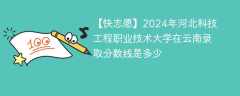 2024年河北科技工程职业技术大学在云南录取分数线是多少（2023~2021近三年分数位次）