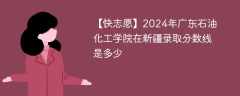 2024年广东石油化工学院在新疆录取分数线是多少（2023~2021近三年分数位次）