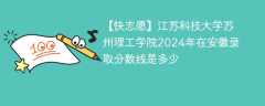 江苏科技大学苏州理工学院2024年在安徽录取分数线是多少（2023~2021近三年分数位次）