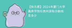 2024年厦门大学嘉庚学院在贵州录取分数线是多少（2023~2021近三年分数位次）