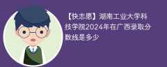 湖南工业大学科技学院2024年在广西录取分数线是多少（2023~2021近三年分数位次）