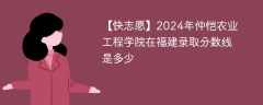 2024年仲恺农业工程学院在福建录取分数线是多少（2023~2021近三年分数位次）