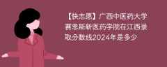 广西中医药大学赛恩斯新医药学院在江西录取分数线2024年是多少（2024~2022近三年分数位次）