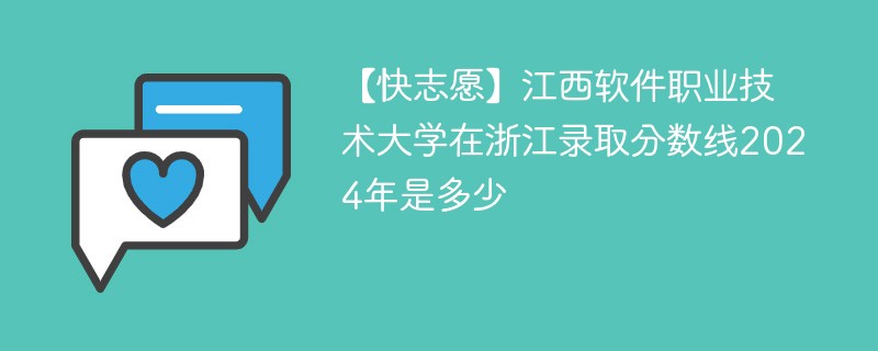 【快志愿】江西软件职业技术大学在浙江录取分数线2024年是多少