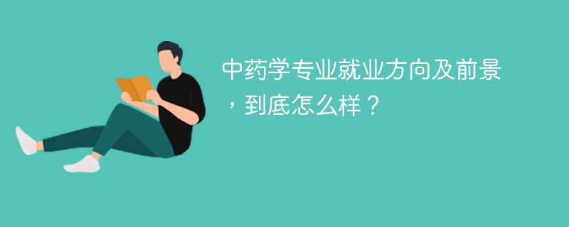 中药学专业就业方向及前景，到底怎么样？