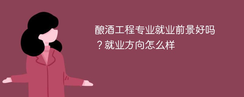 酿酒工程专业就业前景好吗？就业方向怎么样