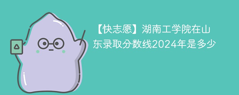 湖南工学院在山东录取分数线2024年是多少（2024~2022近三年分数位次）