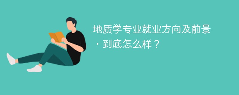 地质学专业就业方向及前景，到底怎么样？