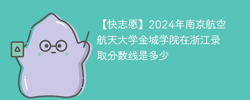 【快志愿】2024年南京航空航天大学金城学院在浙江录取分数线是多少