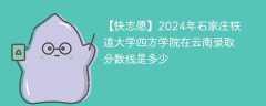 2024年石家庄铁道大学四方学院在云南录取分数线是多少（2023~2021近三年分数位次）