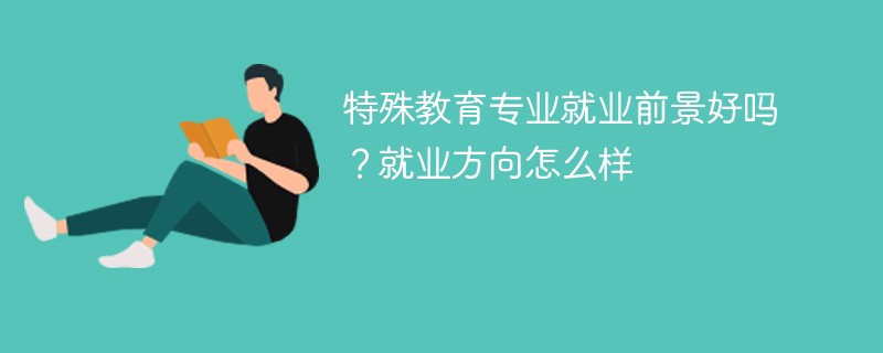 特殊教育专业就业前景好吗？就业方向怎么样