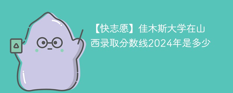佳木斯大学在山西录取分数线2024年是多少（2024~2022近三年分数位次）