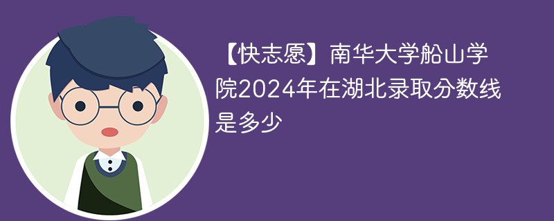 【快志愿】南华大学船山学院2024年在湖北录取分数线是多少