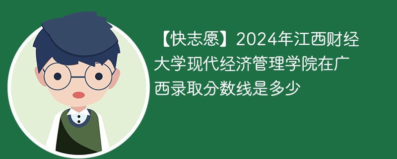 【快志愿】2024年江西财经大学现代经济管理学院在广西录取分数线是多少