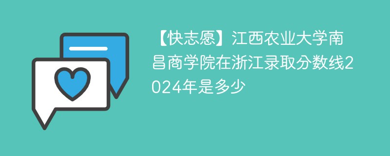 【快志愿】江西农业大学南昌商学院在浙江录取分数线2024年是多少