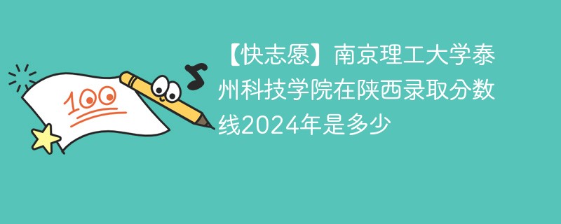 【快志愿】南京理工大学泰州科技学院在陕西录取分数线2024年是多少