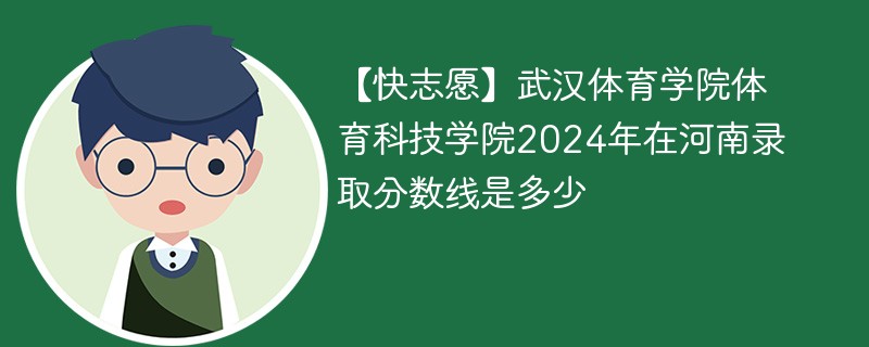 【快志愿】武汉体育学院体育科技学院2024年在河南录取分数线是多少