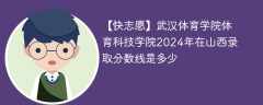 武汉体育学院体育科技学院2024年在山西录取分数线是多少（2023~2021近三年分数位次）