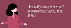 2024年福州大学至诚学院在浙江录取分数线是多少（2023~2021近三年分数位次）