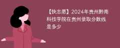 2024年贵州黔南科技学院在贵州录取分数线是多少（2023~2021近三年分数位次）