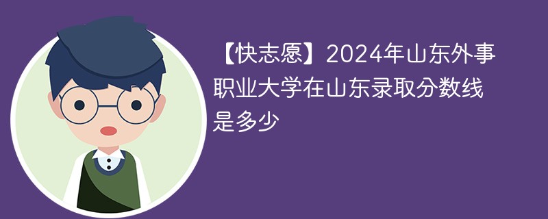 2024年山东外事职业大学在山东录取分数线是多少（2024~2022近三年分数位次）