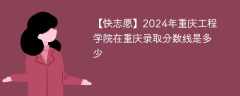 2024年重庆工程学院在重庆录取分数线是多少（2023~2021近三年分数位次）