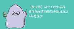 河北工程大学科信学院在青海录取分数线2024年是多少（2023~2021近三年分数位次）