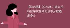 2024年三峡大学科技学院在湖北录取分数线是多少（2023~2021近三年分数位次）