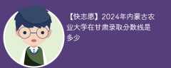 2024年内蒙古农业大学在甘肃录取分数线是多少（2023~2021近三年分数位次）