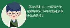 成都外国语学院2024年在福建录取分数线是多少（2024~2022近三年分数位次）