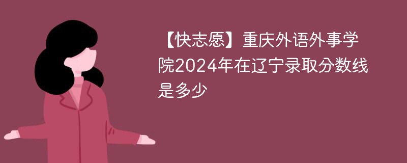 重庆外语外事学院2024年在辽宁录取分数线是多少（2024~2022近三年分数位次）