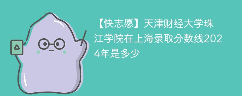 天津财经大学珠江学院在上海录取分数线2024年是多少（2024~2022近三年分数位次）